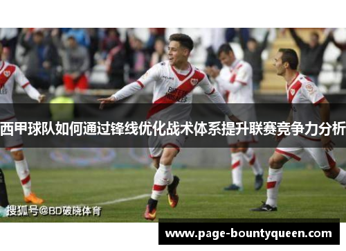 西甲球队如何通过锋线优化战术体系提升联赛竞争力分析 西甲球队如何通过锋线优化战术体系提升联赛竞争力分析