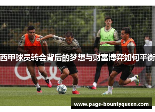 西甲球员转会背后的梦想与财富博弈如何平衡