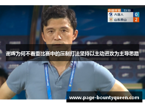 谢晖为何不看重比赛中的压制打法坚持以主动进攻为主导思路 谢晖为何不看重比赛中的压制打法坚持以主动进攻为主导思路