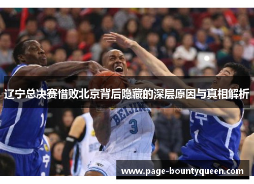 辽宁总决赛惜败北京背后隐藏的深层原因与真相解析 辽宁总决赛惜败北京背后隐藏的深层原因与真相解析