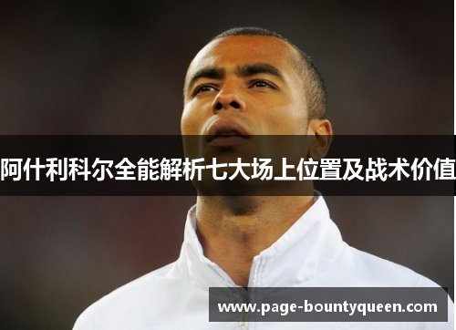 阿什利科尔全能解析七大场上位置及战术价值 阿什利科尔全能解析七大场上位置及战术价值