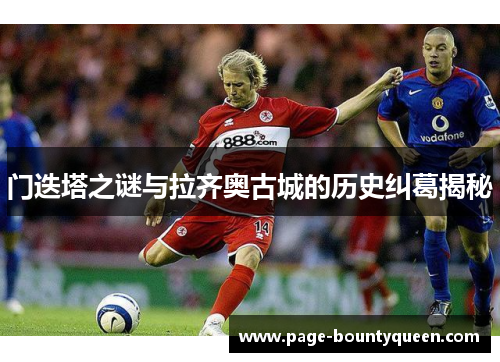 门迭塔之谜与拉齐奥古城的历史纠葛揭秘 门迭塔之谜与拉齐奥古城的历史纠葛揭秘