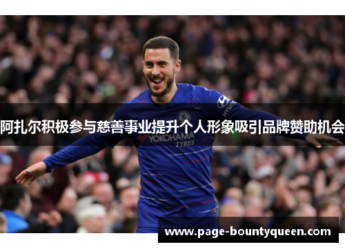 阿扎尔积极参与慈善事业提升个人形象吸引品牌赞助机会