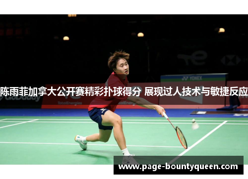 陈雨菲加拿大公开赛精彩扑球得分 展现过人技术与敏捷反应 陈雨菲加拿大公开赛精彩扑球得分 展现过人技术与敏捷反应