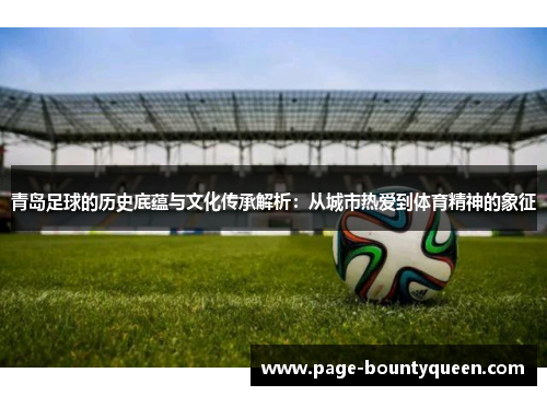 青岛足球的历史底蕴与文化传承解析：从城市热爱到体育精神的象征