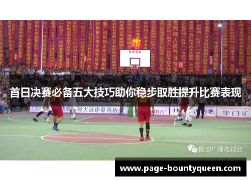 首日决赛必备五大技巧助你稳步取胜提升比赛表现 首日决赛必备五大技巧助你稳步取胜提升比赛表现