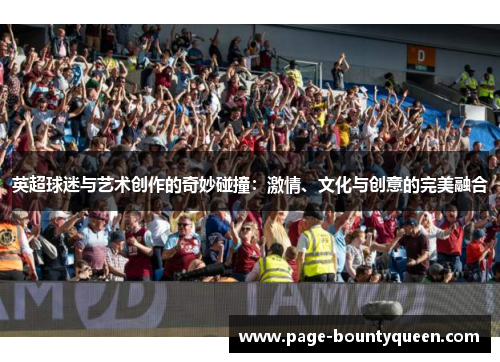 英超球迷与艺术创作的奇妙碰撞：激情、文化与创意的完美融合
