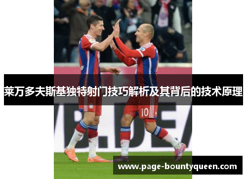 莱万多夫斯基独特射门技巧解析及其背后的技术原理 莱万多夫斯基独特射门技巧解析及其背后的技术原理