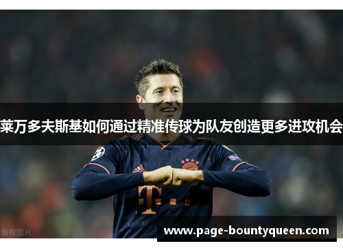 莱万多夫斯基如何通过精准传球为队友创造更多进攻机会 莱万多夫斯基如何通过精准传球为队友创造更多进攻机会