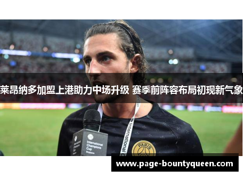 莱昂纳多加盟上港助力中场升级 赛季前阵容布局初现新气象 莱昂纳多加盟上港助力中场升级 赛季前阵容布局初现新气象