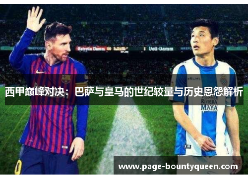 西甲巅峰对决:巴萨与皇马的世纪较量与历史恩怨解析 西甲巅峰对决:巴萨与皇马的世纪较量与历史恩怨解析