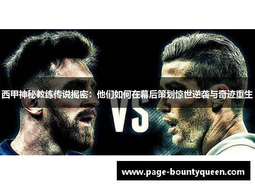 西甲神秘教练传说揭密:他们如何在幕后策划惊世逆袭与奇迹重生 西甲神秘教练传说揭密:他们如何在幕后策划惊世逆袭与奇迹重生