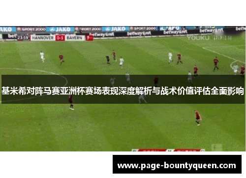 基米希对阵马赛亚洲杯赛场表现深度解析与战术价值评估全面影响 基米希对阵马赛亚洲杯赛场表现深度解析与战术价值评估全面影响