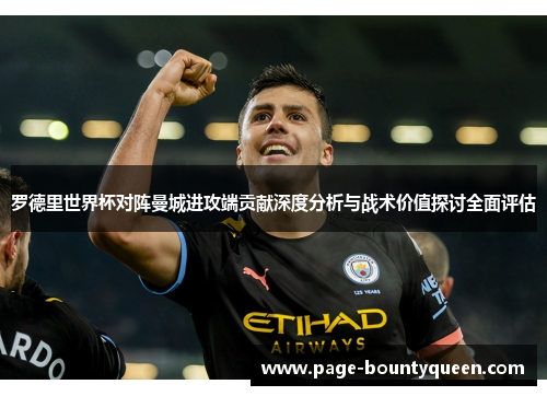 罗德里世界杯对阵曼城进攻端贡献深度分析与战术价值探讨全面评估 罗德里世界杯对阵曼城进攻端贡献深度分析与战术价值探讨全面评估