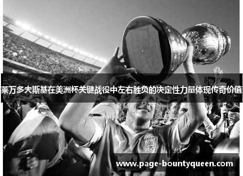 莱万多夫斯基在美洲杯关键战役中左右胜负的决定性力量体现传奇价值 莱万多夫斯基在美洲杯关键战役中左右胜负的决定性力量体现传奇价值