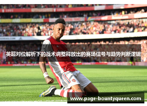 英超对位解析下的战术调整释放出的赛场信号与趋势判断逻辑 英超对位解析下的战术调整释放出的赛场信号与趋势判断逻辑