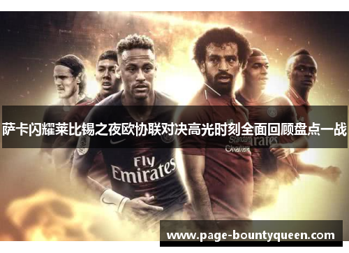 萨卡闪耀莱比锡之夜欧协联对决高光时刻全面回顾盘点一战 萨卡闪耀莱比锡之夜欧协联对决高光时刻全面回顾盘点一战