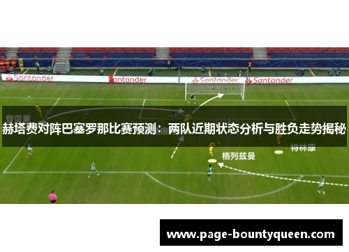 赫塔费对阵巴塞罗那比赛预测:两队近期状态分析与胜负走势揭秘 赫塔费对阵巴塞罗那比赛预测:两队近期状态分析与胜负走势揭秘