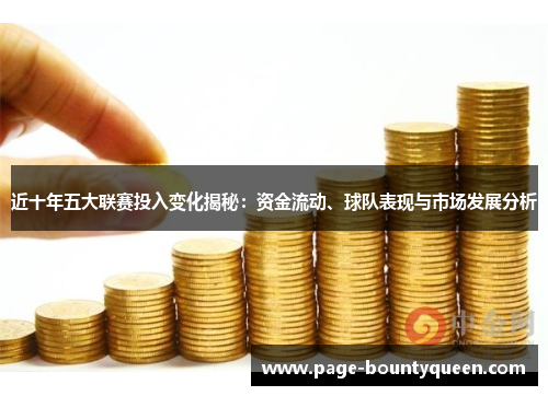 近十年五大联赛投入变化揭秘：资金流动、球队表现与市场发展分析