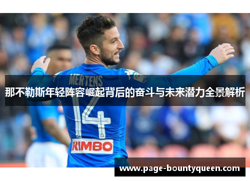 那不勒斯年轻阵容崛起背后的奋斗与未来潜力全景解析 那不勒斯年轻阵容崛起背后的奋斗与未来潜力全景解析