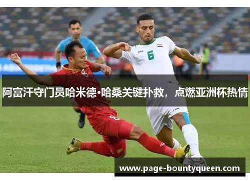 阿富汗守门员哈米德·哈桑关键扑救,点燃亚洲杯热情 阿富汗守门员哈米德·哈桑关键扑救,点燃亚洲杯热情