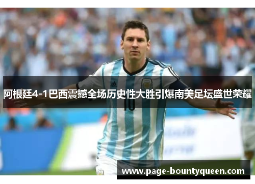 阿根廷4-1巴西震撼全场历史性大胜引爆南美足坛盛世荣耀 阿根廷4-1巴西震撼全场历史性大胜引爆南美足坛盛世荣耀