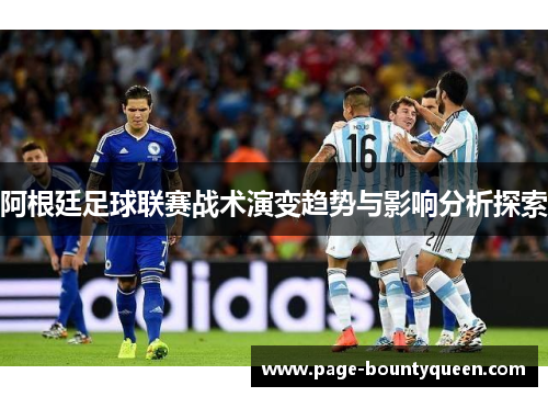 阿根廷足球联赛战术演变趋势与影响分析探索 阿根廷足球联赛战术演变趋势与影响分析探索
