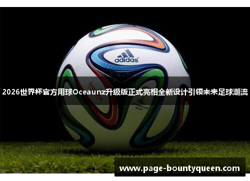 2026世界杯官方用球Oceaunz升级版正式亮相全新设计引领未来足球潮流 2026世界杯官方用球Oceaunz升级版正式亮相全新设计引领未来足球潮流