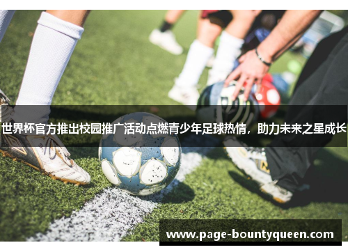 世界杯官方推出校园推广活动点燃青少年足球热情，助力未来之星成长