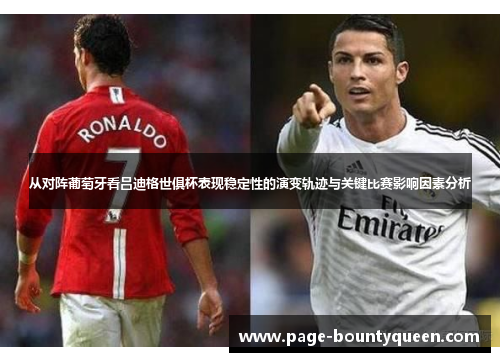 从对阵葡萄牙看吕迪格世俱杯表现稳定性的演变轨迹与关键比赛影响因素分析
