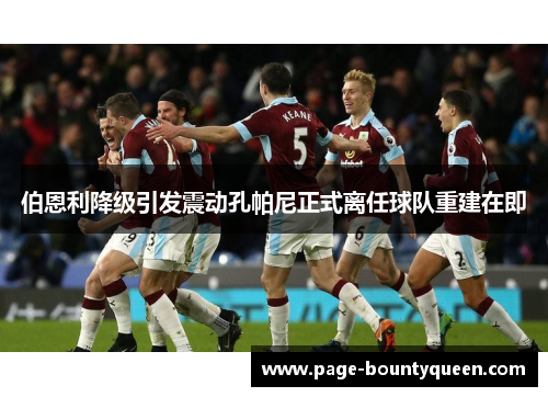 伯恩利降级引发震动孔帕尼正式离任球队重建在即