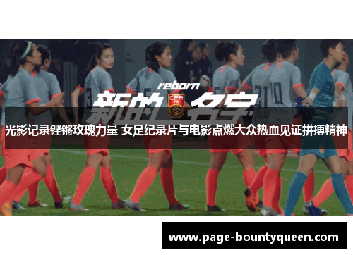 光影记录铿锵玫瑰力量 女足纪录片与电影点燃大众热血见证拼搏精神 光影记录铿锵玫瑰力量 女足纪录片与电影点燃大众热血见证拼搏精神