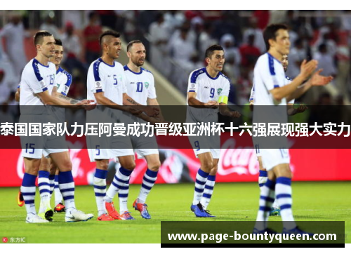 泰国国家队力压阿曼成功晋级亚洲杯十六强展现强大实力