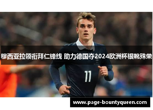 穆西亚拉领衔拜仁锋线 助力德国夺2024欧洲杯银靴殊荣