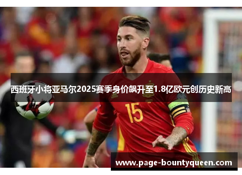 西班牙小将亚马尔2025赛季身价飙升至1.8亿欧元创历史新高