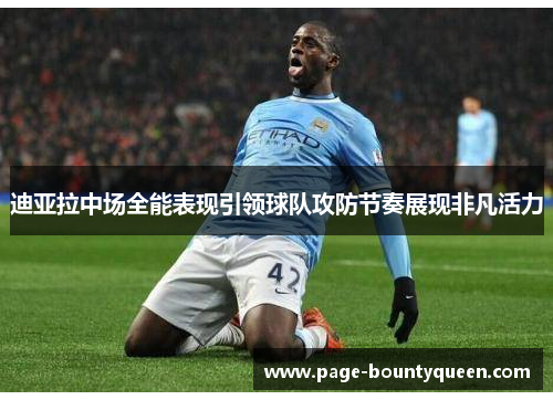 迪亚拉中场全能表现引领球队攻防节奏展现非凡活力