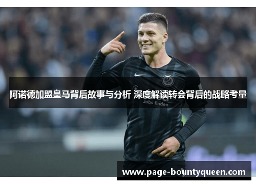 阿诺德加盟皇马背后故事与分析 深度解读转会背后的战略考量