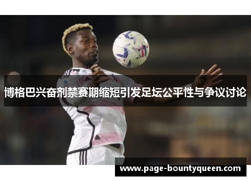 博格巴兴奋剂禁赛期缩短引发足坛公平性与争议讨论 博格巴兴奋剂禁赛期缩短引发足坛公平性与争议讨论