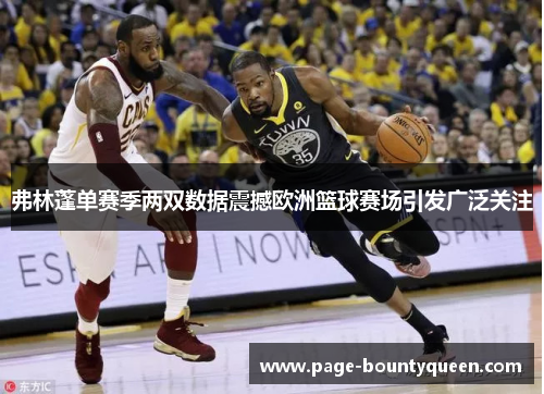 弗林蓬单赛季两双数据震撼欧洲篮球赛场引发广泛关注