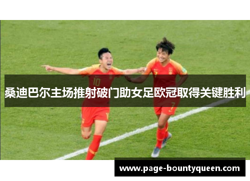 桑迪巴尔主场推射破门助女足欧冠取得关键胜利